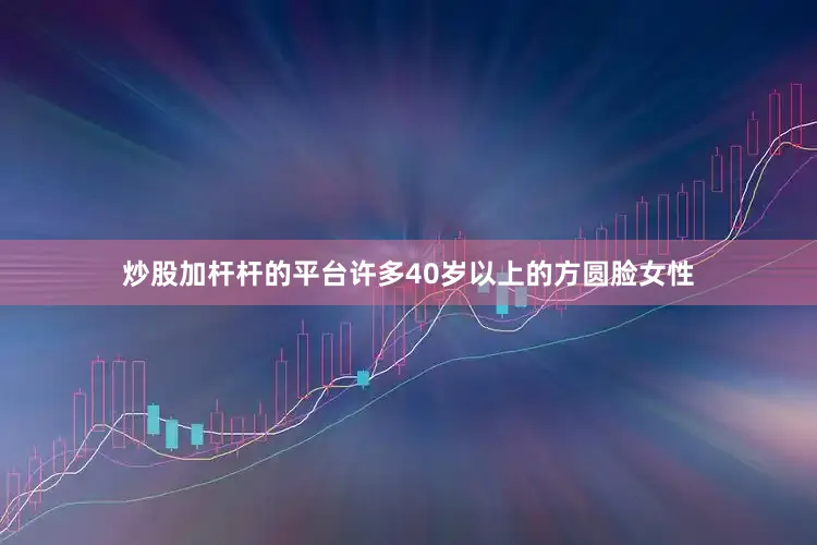 炒股加杆杆的平台许多40岁以上的方圆脸女性
