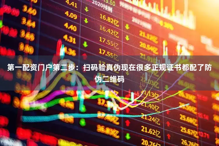 第一配资门户第二步：扫码验真伪现在很多正规证书都配了防伪二维码