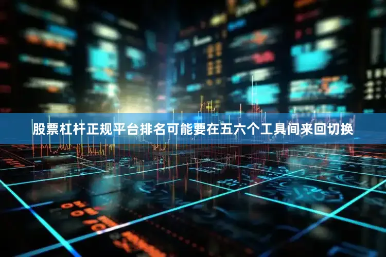 股票杠杆正规平台排名可能要在五六个工具间来回切换