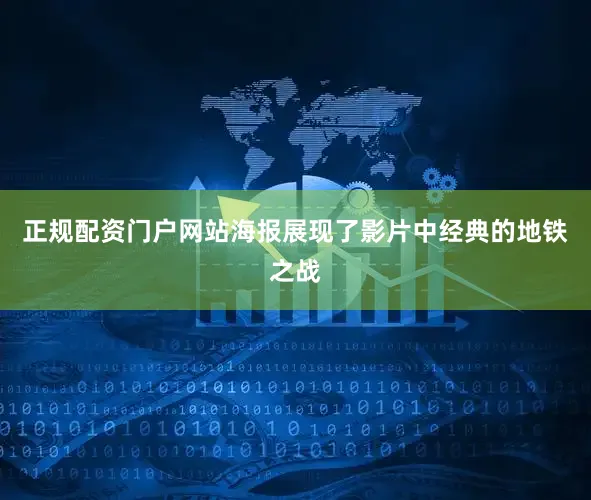 正规配资门户网站海报展现了影片中经典的地铁之战