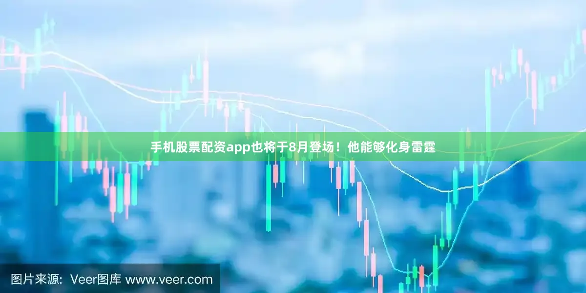 手机股票配资app也将于8月登场！他能够化身雷霆