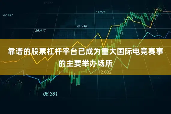 靠谱的股票杠杆平台已成为重大国际电竞赛事的主要举办场所