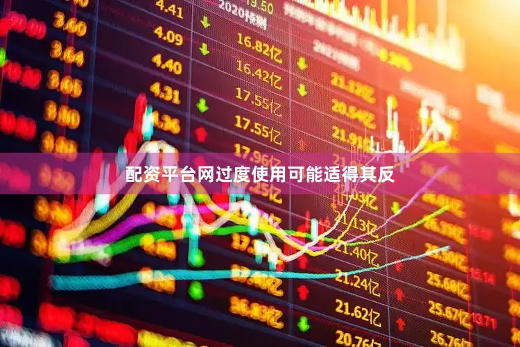 配资平台网过度使用可能适得其反