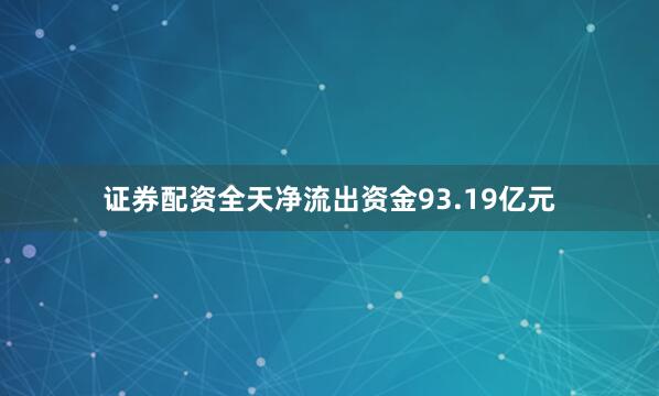 证券配资全天净流出资金93.19亿元