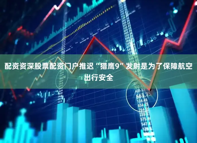 配资资深股票配资门户推迟“猎鹰9”发射是为了保障航空出行安全