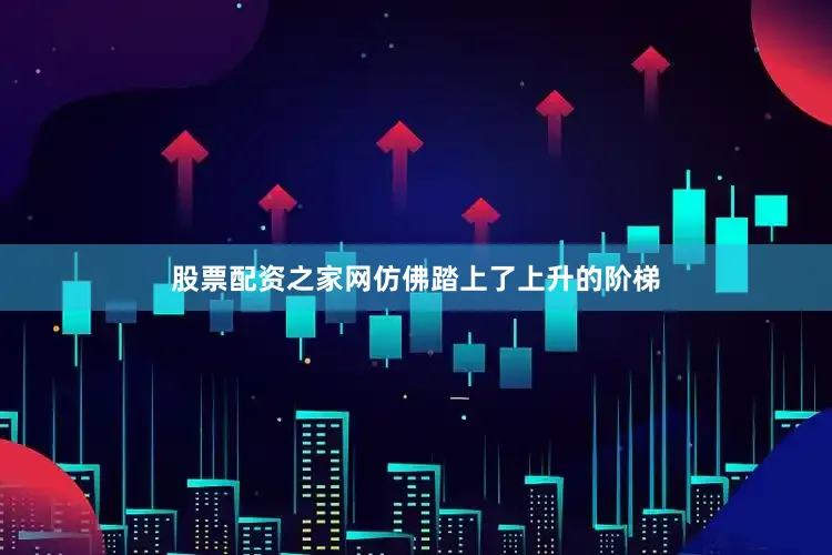 股票配资之家网仿佛踏上了上升的阶梯