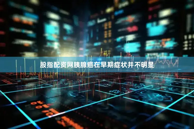 股指配资网胰腺癌在早期症状并不明显