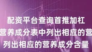 配资平台查询首推加杠网都要在营养成分表中列出相应的营养成分含量