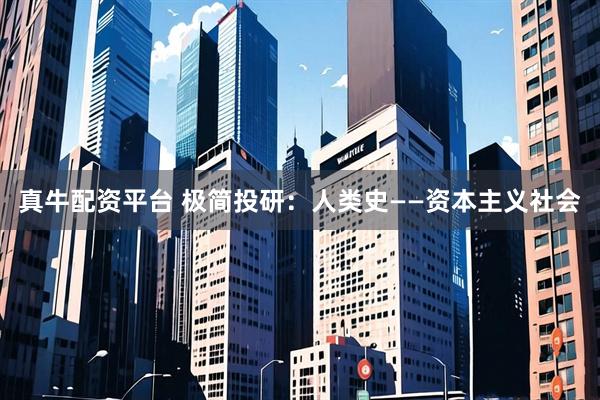 真牛配资平台 极简投研：人类史——资本主义社会