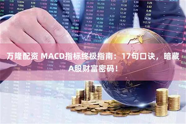 万隆配资 MACD指标终极指南：17句口诀，暗藏A股财富密码！
