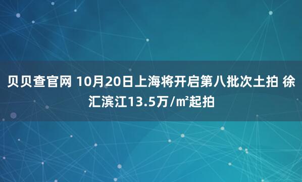 贝贝查官网 10月20日上海将开启第八批次土拍 徐汇滨江13.5万/㎡起拍