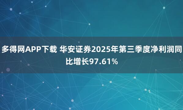 多得网APP下载 华安证券2025年第三季度净利润同比增长97.61%