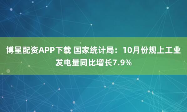 博星配资APP下载 国家统计局:10月份规上工业发电量同比增长7.9%