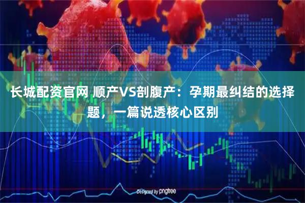 长城配资官网 顺产VS剖腹产:孕期最纠结的选择题,一篇说透核心区别