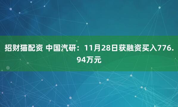招财猫配资 中国汽研：11月28日获融资买入776.94万元