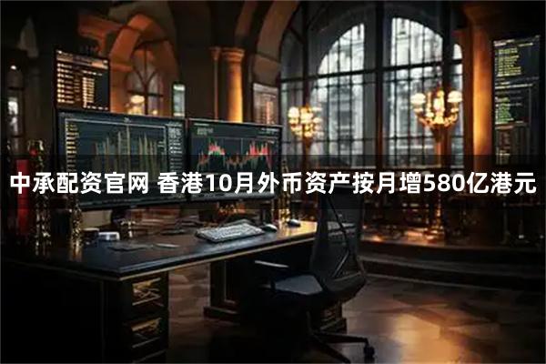中承配资官网 香港10月外币资产按月增580亿港元