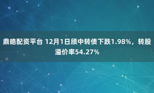 鼎皓配资平台 12月1日颀中转债下跌1.98%，转股溢价率54.27%