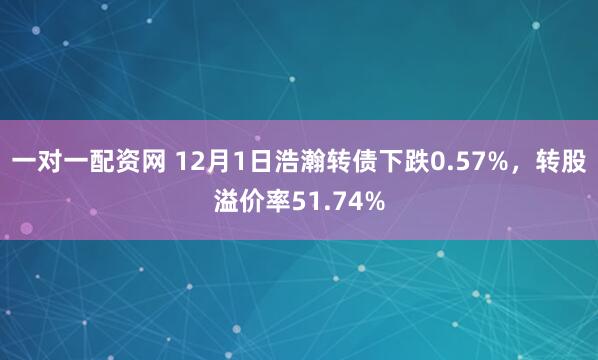 一对一配资网 12月1日浩瀚转债下跌0.57%，转股溢价率51.74%