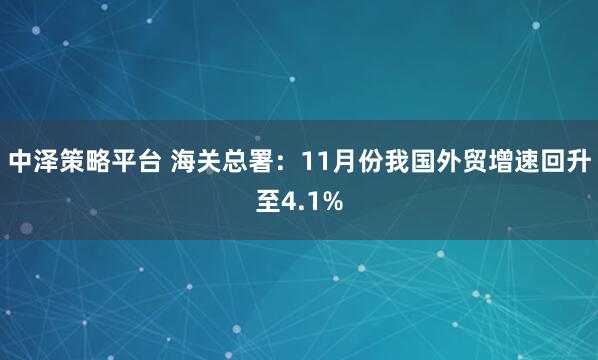 中泽策略平台 海关总署：11月份我国外贸增速回升至4.1%