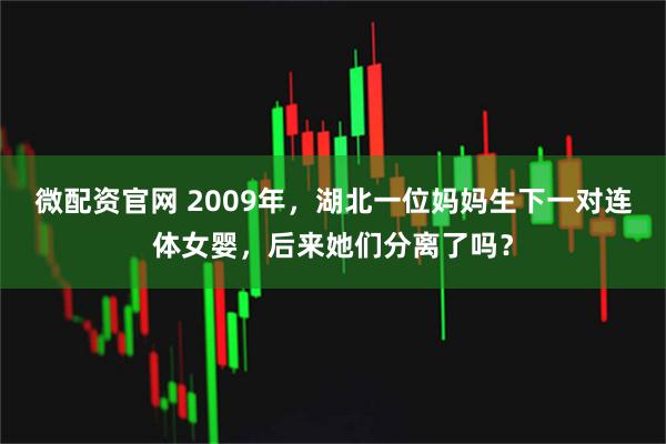 微配资官网 2009年，湖北一位妈妈生下一对连体女婴，后来她们分离了吗？