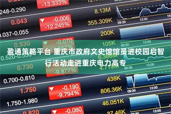 盈通策略平台 重庆市政府文史馆馆员进校园启智行活动走进重庆电力高专