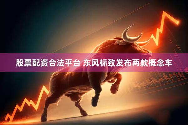 股票配资合法平台 东风标致发布两款概念车