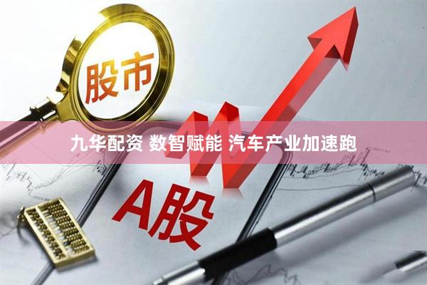 九华配资 数智赋能 汽车产业加速跑