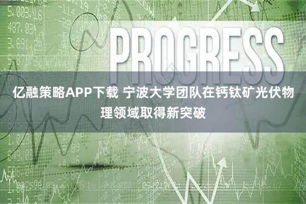 亿融策略APP下载 宁波大学团队在钙钛矿光伏物理领域取得新突破