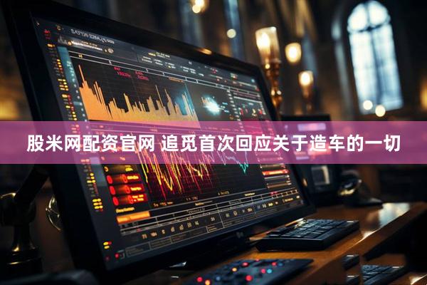 股米网配资官网 追觅首次回应关于造车的一切
