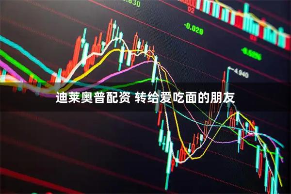 迪莱奥普配资 转给爱吃面的朋友