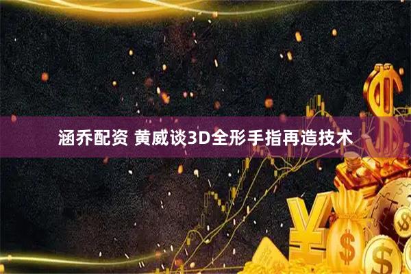 涵乔配资 黄威谈3D全形手指再造技术
