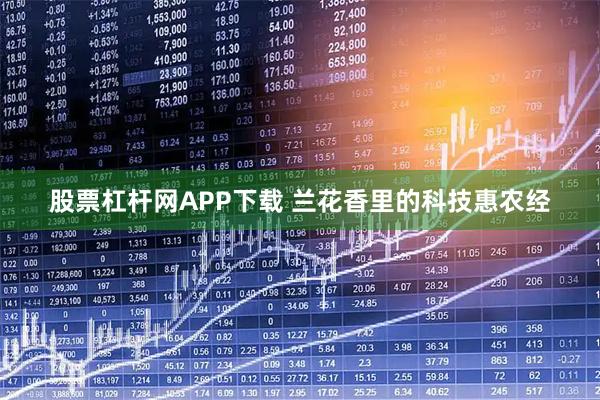 股票杠杆网APP下载 兰花香里的科技惠农经