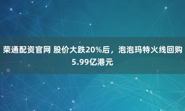 荣通配资官网 股价大跌20%后，泡泡玛特火线回购5.99亿港元