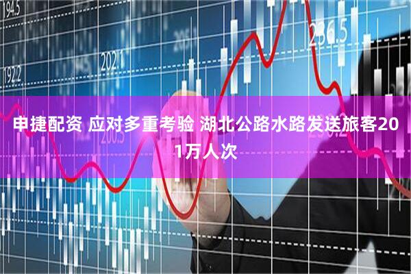 申捷配资 应对多重考验 湖北公路水路发送旅客201万人次