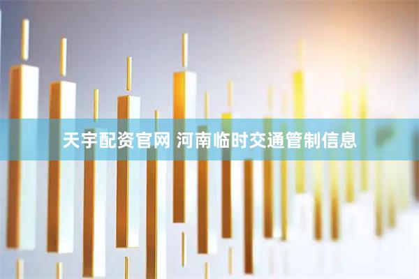 天宇配资官网 河南临时交通管制信息