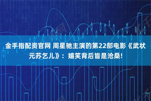 金手指配资官网 周星驰主演的第22部电影《武状元苏乞儿》：嬉笑背后皆是沧桑!