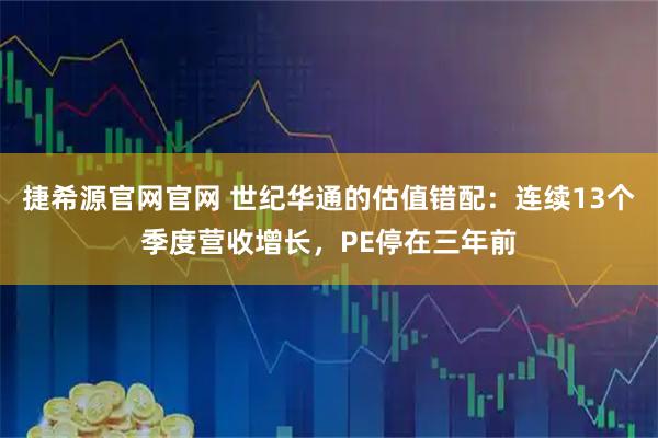 捷希源官网官网 世纪华通的估值错配：连续13个季度营收增长，PE停在三年前