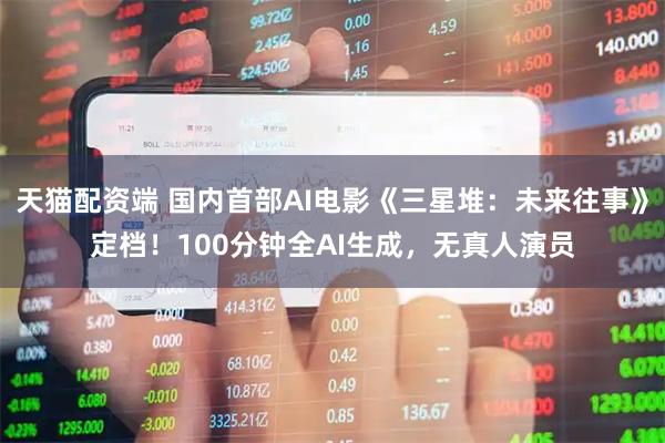 天猫配资端 国内首部AI电影《三星堆：未来往事》定档！100分钟全AI生成，无真人演员